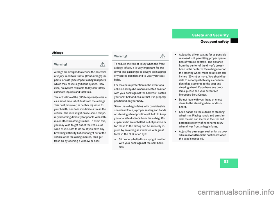MERCEDES-BENZ SLK CLASS 2003  Owners Manual 53 Safety and Security
Occupant safety
AirbagsWarning!
G
Airbags are designed to reduce the potential 
of injury in certain frontal (front airbags) im-
pacts, or side (side impact airbags) impacts 
wh