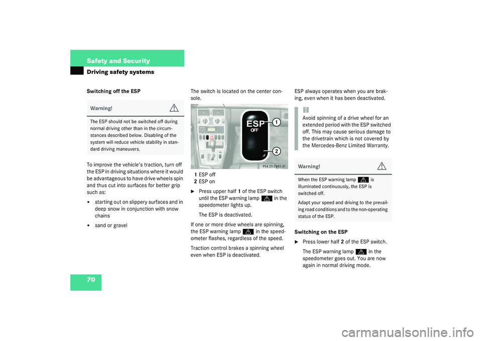 MERCEDES-BENZ SLK CLASS 2003 Repair Manual 70 Safety and SecurityDriving safety systemsSwitching off the ESP
To improve the vehicles traction, turn off 
the ESP in driving situations where it would 
be advantageous to have drive wheels spin 
