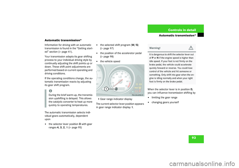 MERCEDES-BENZ SLK CLASS 2003  Owners Manual 93 Controls in detail
Automatic transmission*
Automatic transmission*
Information for driving with an automatic 
transmission is found in the “Getting start-
ed” section (
page 41).
Your transmis