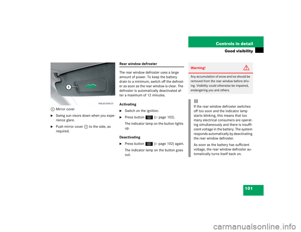 MERCEDES-BENZ SLK CLASS 2004  Owners Manual 101 Controls in detail
Good visibility
1Mirror cover
Swing sun visors down when you expe-
rience glare.

Push mirror cover1 to the side, as 
required. 
Rear window defroster
The rear window defroste