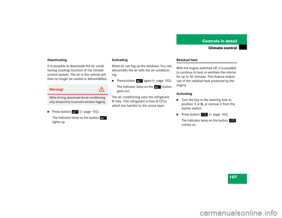 MERCEDES-BENZ SLK CLASS 2004  Owners Manual 107 Controls in detail
Climate control
Deactivating
It is possible to deactivate the air condi-
tioning (cooling) function of the climate 
control system. The air in the vehicle will 
then no longer b