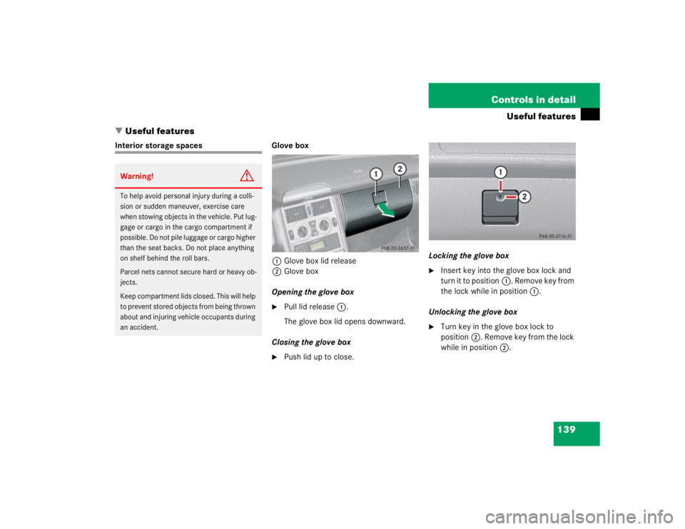 MERCEDES-BENZ SLK CLASS 2004  Owners Manual 139 Controls in detail
Useful features
Useful features
Interior storage spaces Glove box
1Glove box lid release
2Glove box
Opening the glove box

Pull lid release1.
The glove box lid opens downward.