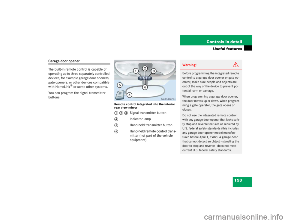MERCEDES-BENZ SLK CLASS 2004  Owners Manual 153 Controls in detail
Useful features
Garage door opener
The built-in remote control is capable of 
operating up to three separately controlled 
devices, for example garage door openers, 
gate opener