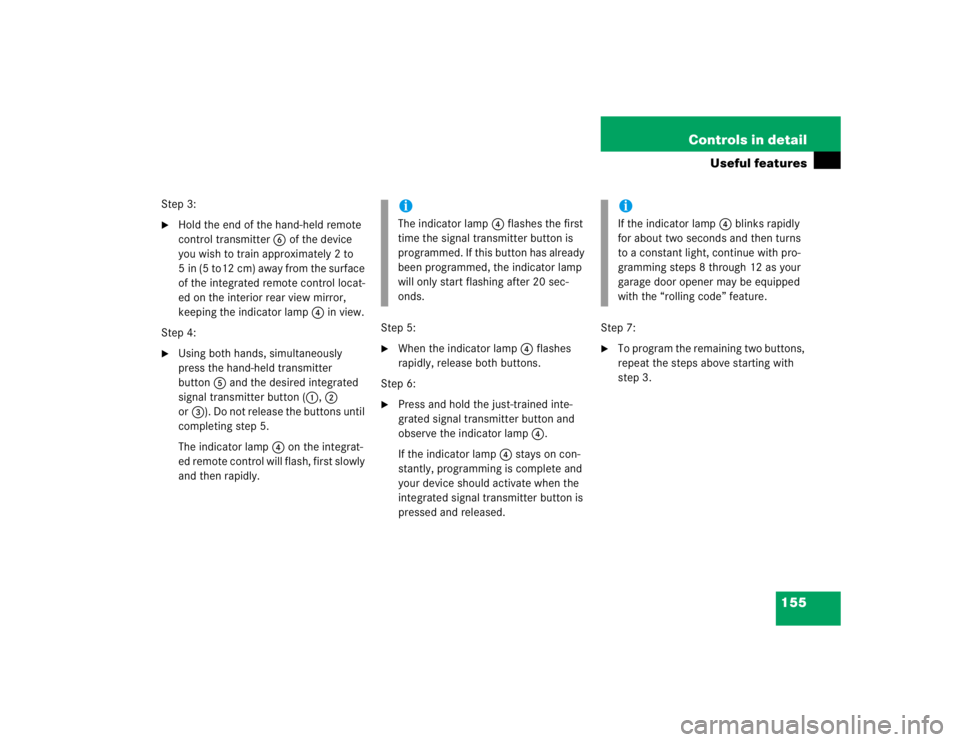 MERCEDES-BENZ SLK CLASS 2004  Owners Manual 155 Controls in detail
Useful features
Step 3:
Hold the end of the hand-held remote 
control transmitter6 of the device 
you wish to train approximately 2 to 
5 in (5 to12 cm) away from the surface 

