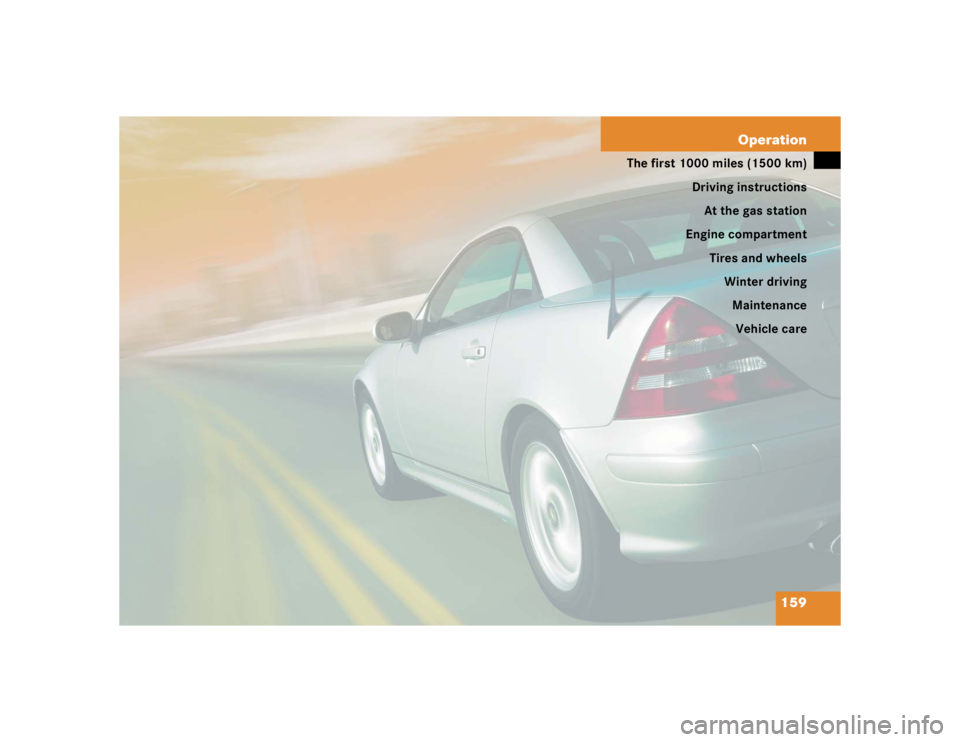 MERCEDES-BENZ SLK CLASS 2004  Owners Manual 159 Operation
The first 1000 miles (1500 km)
Driving instructions
At the gas station
Engine compartment
Tires and wheels
Winter driving
Maintenance
Vehicle care 