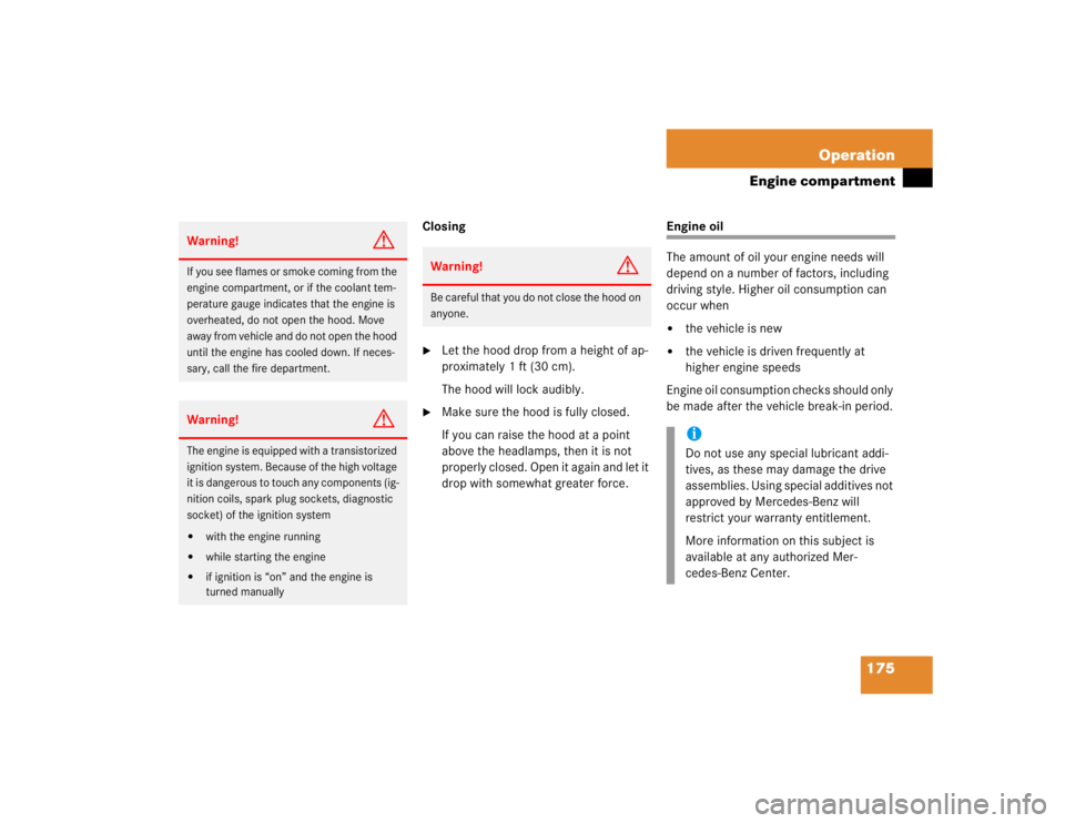 MERCEDES-BENZ SLK CLASS 2004  Owners Manual 175 Operation
Engine compartment
Closing
Let the hood drop from a height of ap-
proximately 1ft (30cm).
The hood will lock audibly.

Make sure the hood is fully closed. 
If you can raise the hood at