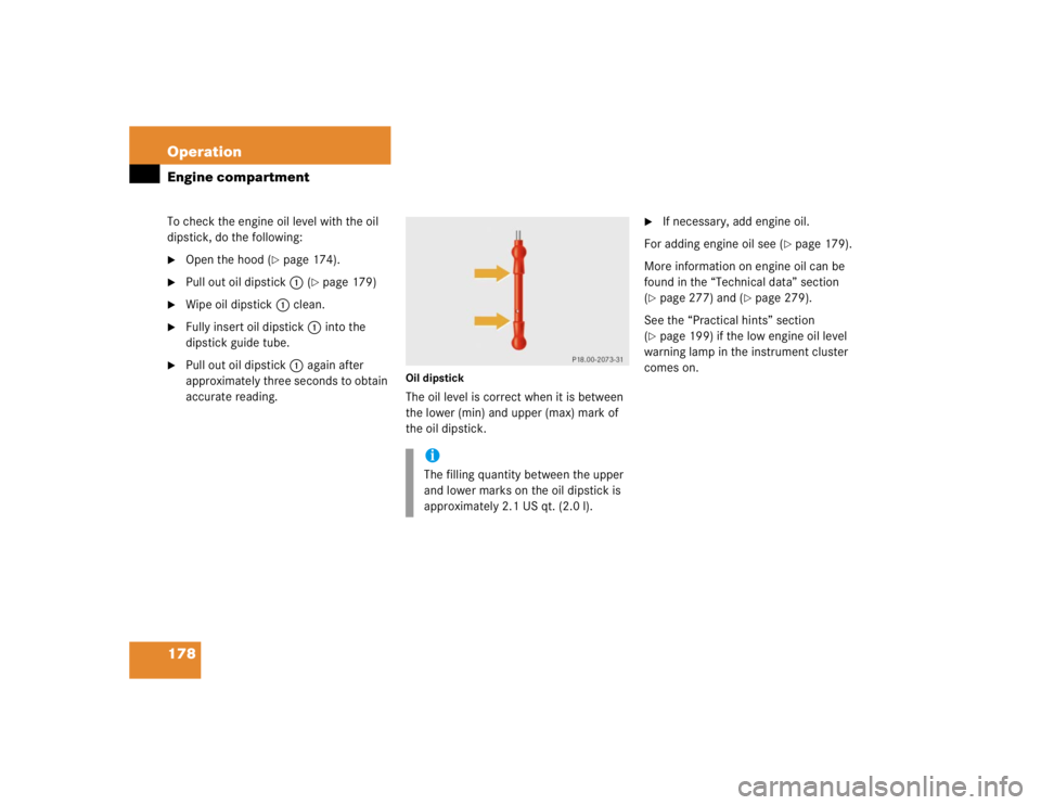 MERCEDES-BENZ SLK CLASS 2004  Owners Manual 178 OperationEngine compartmentTo check the engine oil level with the oil 
dipstick, do the following:
Open the hood (
page 174).

Pull out oil dipstick1 (
page 179)

Wipe oil dipstick1 clean.

