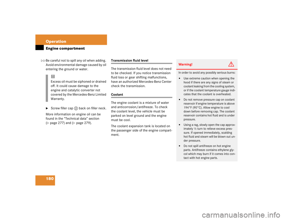 MERCEDES-BENZ SLK CLASS 2004  Owners Manual 180 OperationEngine compartmentBe careful not to spill any oil when adding. 
Avoid environmental damage caused by oil 
entering the ground or water.
Screw filler cap2 back on filler neck.
More inform