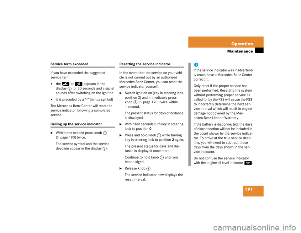 MERCEDES-BENZ SLK CLASS 2004  Owners Manual 191 Operation
Maintenance
Service term exceeded
If you have exceeded the suggested 
service term:
the9 or´ appears in the 
display2 for 30 seconds and a signal 
sounds after switching on the ignitio