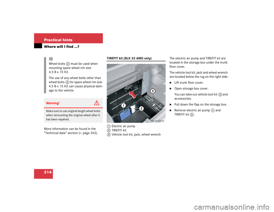 MERCEDES-BENZ SLK CLASS 2004  Owners Manual 214 Practical hintsWhere will I find ...?More information can be found in the 
“Technical data” section (
page 263).
TIREFIT kit (SLK 32 AMG only)
1Electric air pump
2TIREFIT kit
3Vehicle tool ki