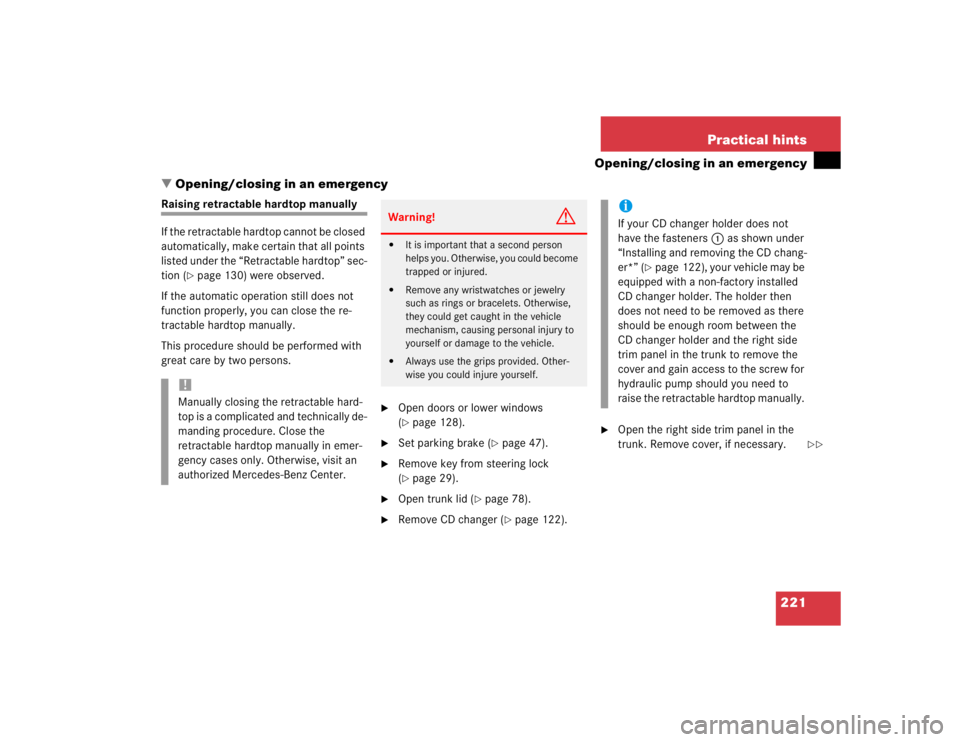 MERCEDES-BENZ SLK CLASS 2004  Owners Manual 221 Practical hints
Opening/closing in an emergency
Opening/closing in an emergency
Raising retractable hardtop manually
If the retractable hardtop cannot be closed 
automatically, make certain that 