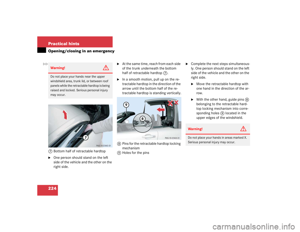 MERCEDES-BENZ SLK CLASS 2004  Owners Manual 224 Practical hintsOpening/closing in an emergency7Bottom half of retractable hardtop
One person should stand on the left 
side of the vehicle and the other on the 
right side.

At the same time, re