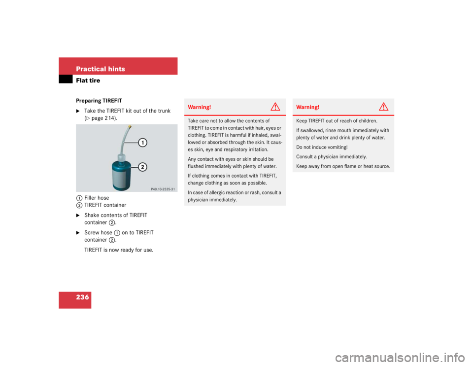MERCEDES-BENZ SLK CLASS 2004  Owners Manual 236 Practical hintsFlat tirePreparing TIREFIT
Take the TIREFIT kit out of the trunk 
(page 214).
1Filler hose
2TIREFIT container

Shake contents of TIREFIT 
container2.

Screw hose1 on to TIREFIT 