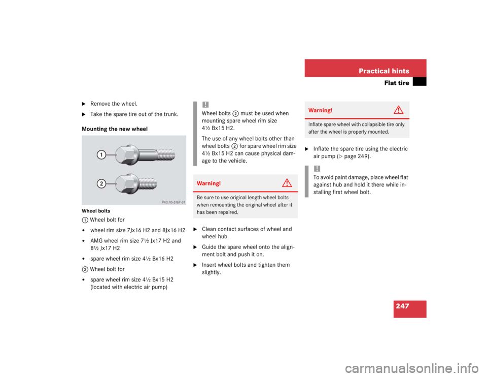 MERCEDES-BENZ SLK CLASS 2004  Owners Manual 247 Practical hints
Flat tire

Remove the wheel.

Take the spare tire out of the trunk.
Mounting the new wheel
Wheel bolts1 Wheel bolt for
wheel rim size 7Jx16 H2 and 8Jx16 H2

AMG wheel rim size 
