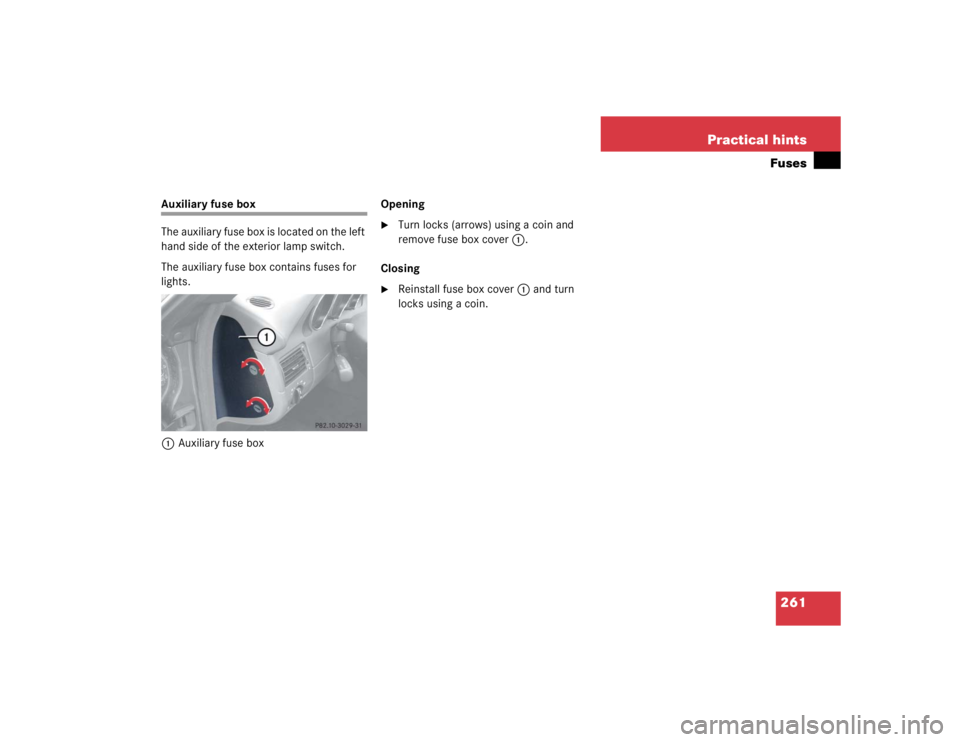 MERCEDES-BENZ SLK CLASS 2004  Owners Manual 261 Practical hintsFuses
Auxiliary fuse box 
The auxiliary fuse box is located on the left 
hand side of the exterior lamp switch.
The auxiliary fuse box contains fuses for 
lights.
1Auxiliary fuse bo