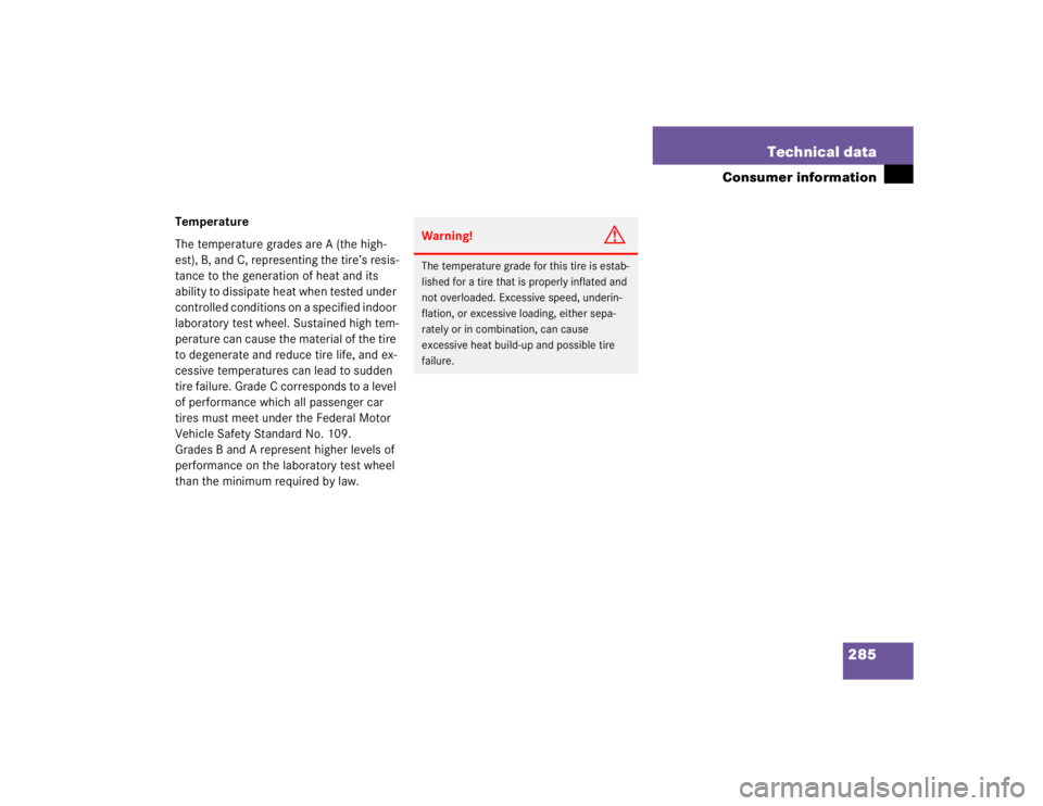 MERCEDES-BENZ SLK CLASS 2004  Owners Manual 285 Technical data
Consumer information
Temperature
The temperature grades are A (the high-
est), B, and C, representing the tire’s resis-
tance to the generation of heat and its 
ability to dissipa
