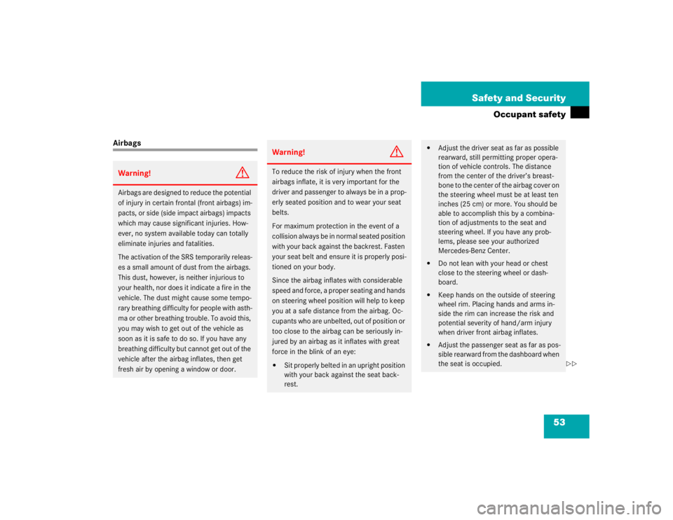 MERCEDES-BENZ SLK CLASS 2004 Workshop Manual 53 Safety and Security
Occupant safety
AirbagsWarning!
G
Airbags are designed to reduce the potential 
of injury in certain frontal (front airbags) im-
pacts, or side (side impact airbags) impacts 
wh