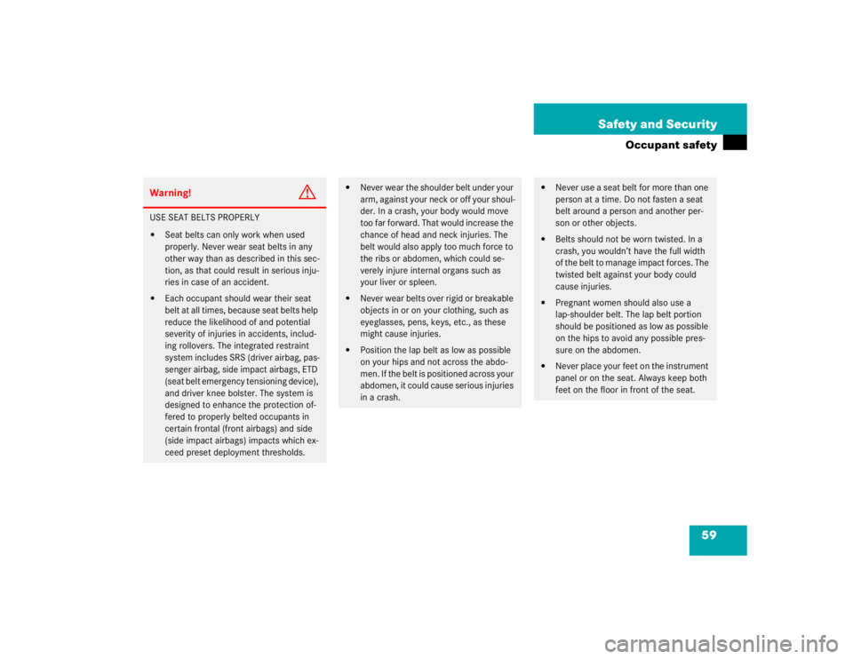 MERCEDES-BENZ SLK CLASS 2004 Workshop Manual 59 Safety and Security
Occupant safety
Warning!
G
USE SEAT BELTS PROPERLY
Seat belts can only work when used 
properly. Never wear seat belts in any 
other way than as described in this sec-
tion, as