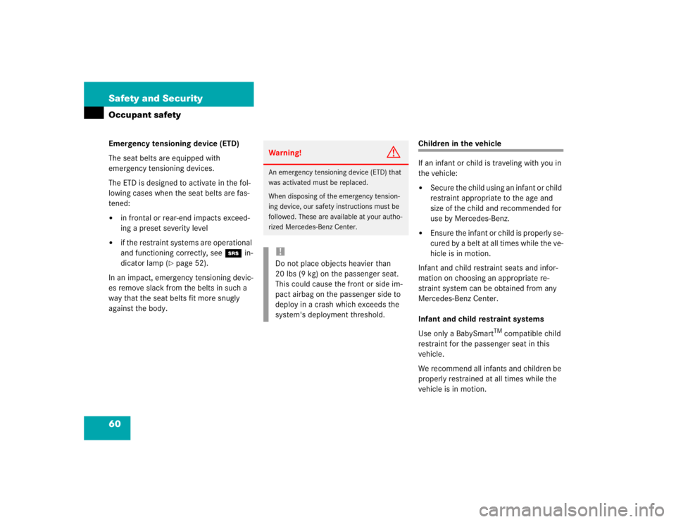 MERCEDES-BENZ SLK CLASS 2004 Workshop Manual 60 Safety and SecurityOccupant safetyEmergency tensioning device (ETD)
The seat belts are equipped with 
emergency tensioning devices.
The ETD is designed to activate in the fol-
lowing cases when the
