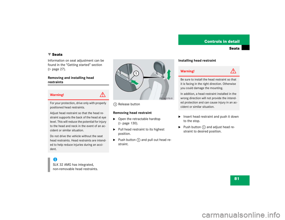 MERCEDES-BENZ SLK CLASS 2004 Manual Online 81 Controls in detail
Seats
Seats
Information on seat adjustment can be 
found in the “Getting started” section 
(page 27).
Removing and installing head 
restraints
1Release button
Removing head