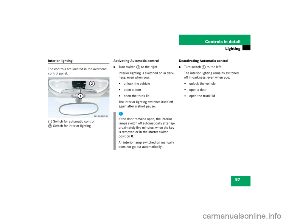MERCEDES-BENZ SLK CLASS 2004 Manual Online 87 Controls in detail
Lighting
Interior lighting
The controls are located in the overhead 
control panel.
1Switch for automatic control
2Switch for interior lightingActivating Automatic control 

Tur