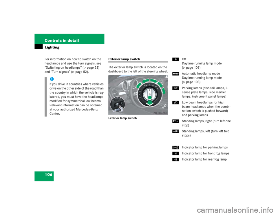 MERCEDES-BENZ SLK CLASS 2005 User Guide 106 Controls in detailLightingFor information on how to switch on the 
headlamps and use the turn signals, see 
“Switching on headlamps” (
page 52) 
and “Turn signals” (
page 52).
Exterior l