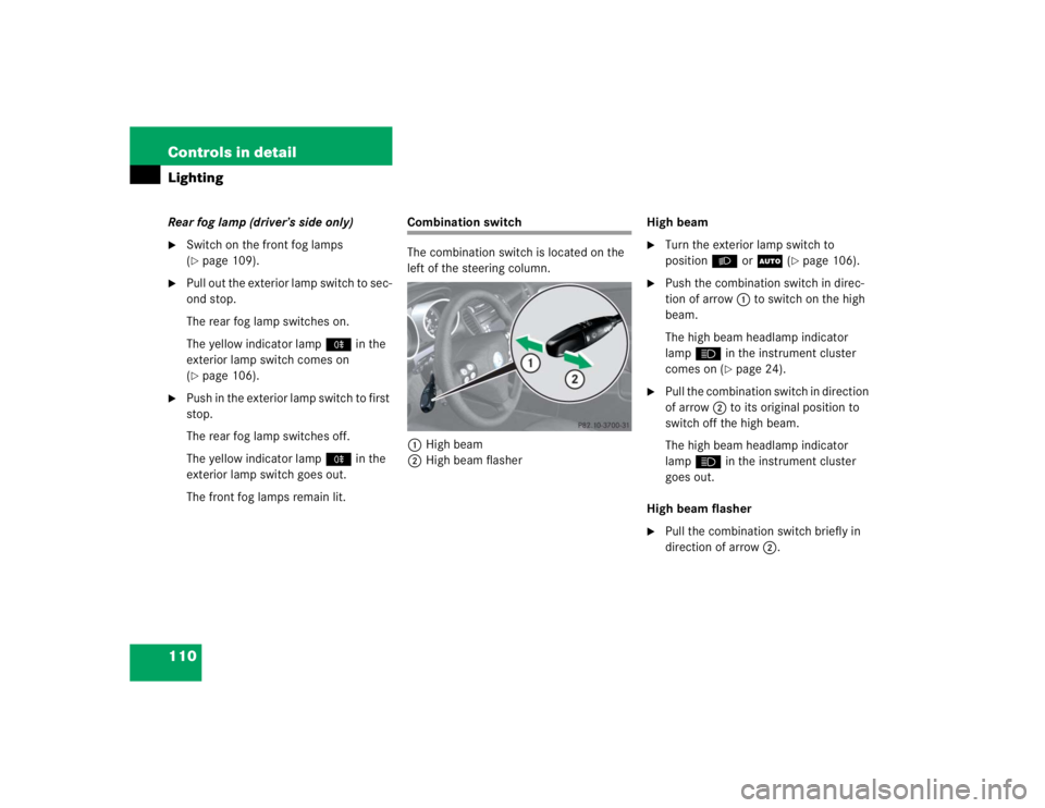 MERCEDES-BENZ SLK CLASS 2005 User Guide 110 Controls in detailLightingRear fog lamp (driver’s side only)
Switch on the front fog lamps 
(page 109).

Pull out the exterior lamp switch to sec-
ond stop.
The rear fog lamp switches on.
The