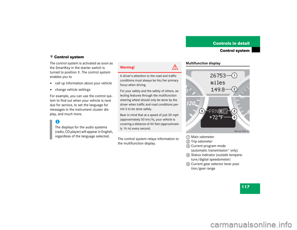 MERCEDES-BENZ SLK CLASS 2005  Owners Manual 117 Controls in detail
Control system
Control system
The control system is activated as soon as 
the SmartKey in the starter switch is 
turned to position1. The control system 
enables you to
call u