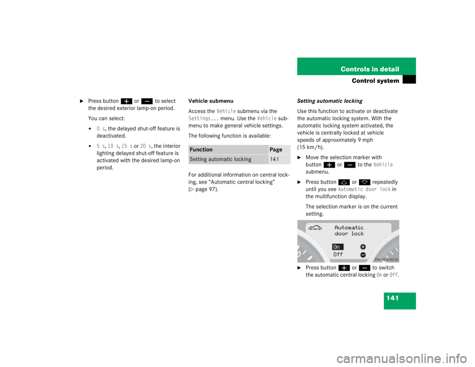 MERCEDES-BENZ SLK CLASS 2005  Owners Manual 141 Controls in detail
Control system

Press buttonæorç to select 
the desired exterior lamp-on period.
You can select:
0s
, the delayed shut-off feature is 
deactivated.

5s
, 10 s
, 15 s
 or 
2