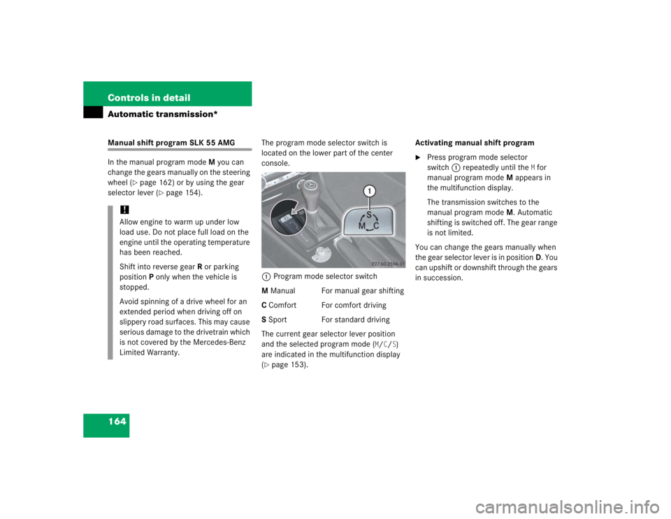 MERCEDES-BENZ SLK CLASS 2005  Owners Manual 164 Controls in detailAutomatic transmission*Manual shift program SLK 55 AMG
In the manual program modeM you can 
change the gears manually on the steering 
wheel (
page 162) or by using the gear 
se