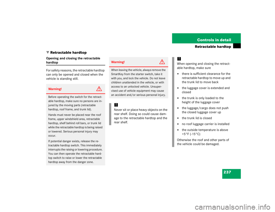 MERCEDES-BENZ SLK CLASS 2005  Owners Manual 237 Controls in detail
Retractable hardtop
Retractable hardtop
Opening and closing the retractable hardtop
For safety reasons, the retractable hardtop 
can only be opened and closed when the 
vehicle