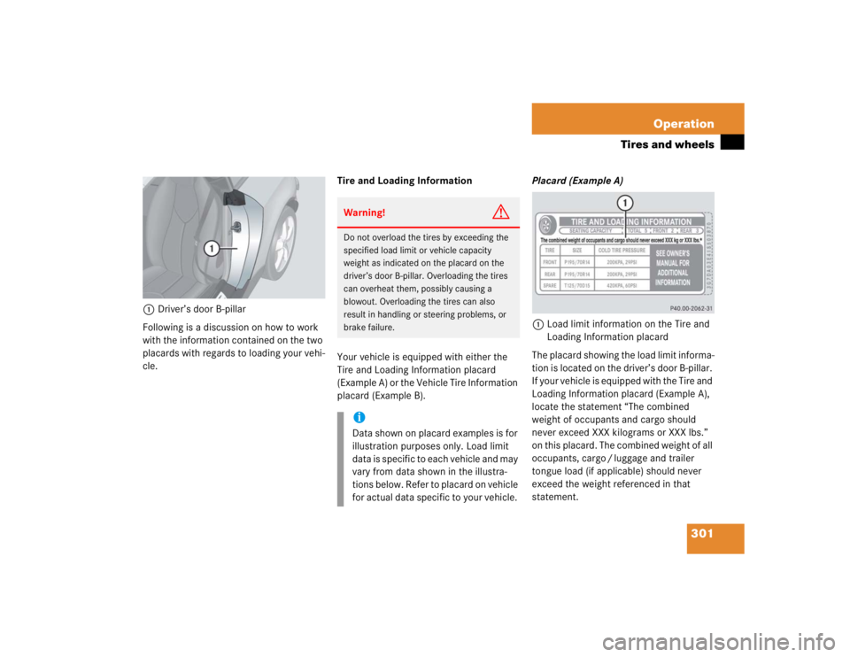 MERCEDES-BENZ SLK CLASS 2005  Owners Manual 301 Operation
Tires and wheels
1Driver’s door B-pillar
Following is a discussion on how to work 
with the information contained on the two 
placards with regards to loading your vehi-
cle.Tire and L