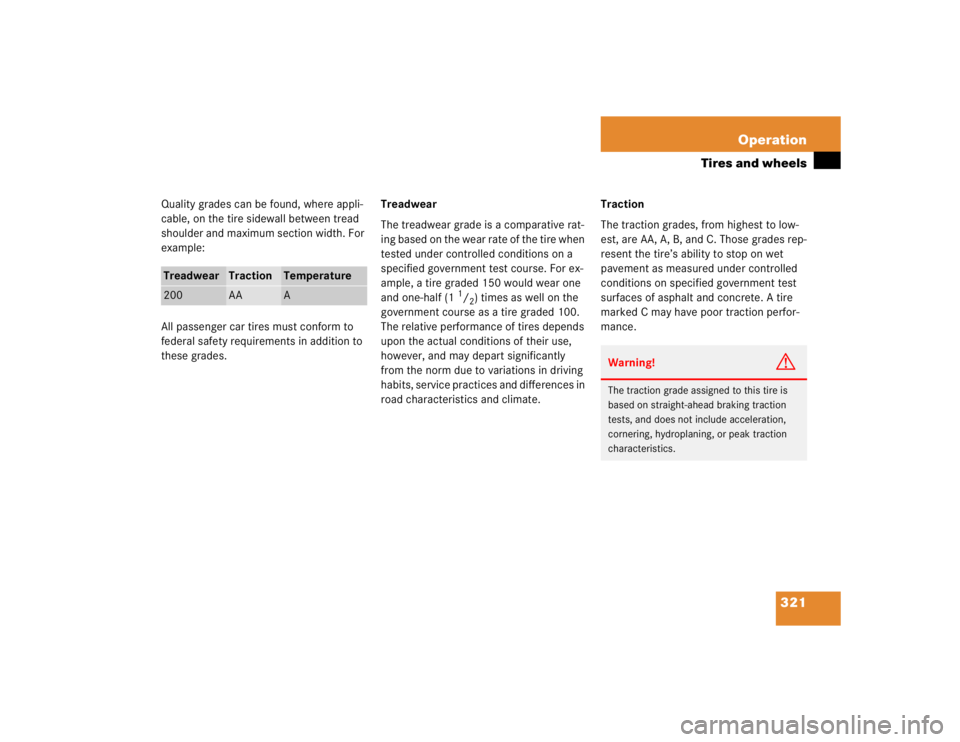 MERCEDES-BENZ SLK CLASS 2005  Owners Manual 321 Operation
Tires and wheels
Quality grades can be found, where appli-
cable, on the tire sidewall between tread 
shoulder and maximum section width. For 
example:
All passenger car tires must confo