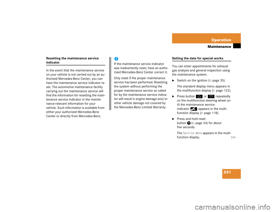MERCEDES-BENZ SLK CLASS 2005  Owners Manual 331 Operation
Maintenance
Resetting the maintenance service indicator 
In the event that the maintenance service 
on your vehicle is not carried out by an au-
thorized Mercedes-Benz Center, you can 
h