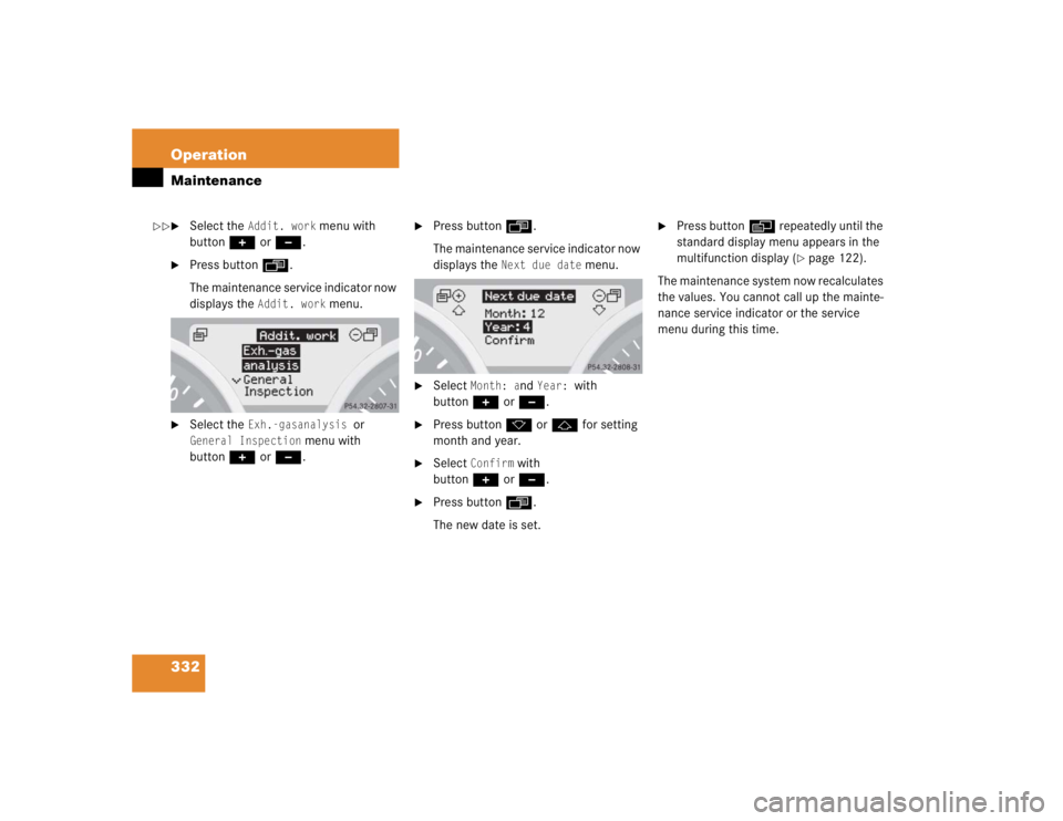 MERCEDES-BENZ SLK CLASS 2005  Owners Manual 332 OperationMaintenance
Select the 
Addit. work
 menu with 
button+or-.

Press buttonÿ.
The maintenance service indicator now 
displays the 
Addit. work
 menu.

Select the 
Exh.-gasanalysis 
or 
