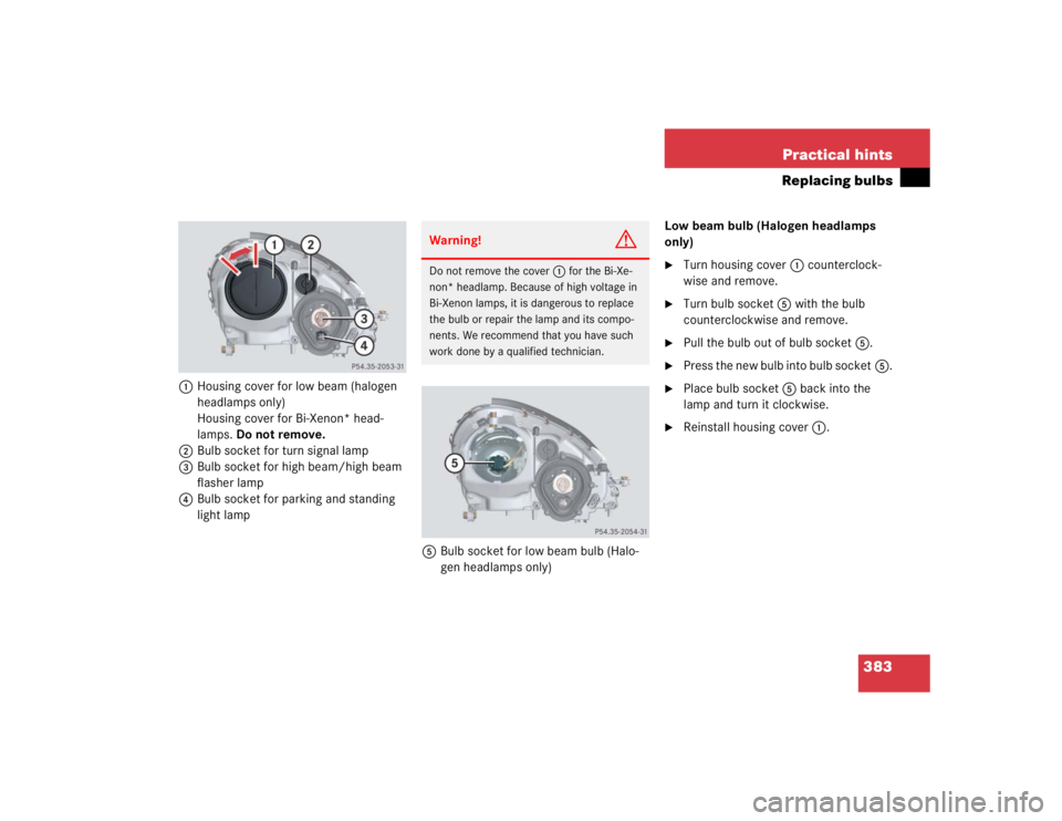 MERCEDES-BENZ SLK CLASS 2005 Owners Guide 383 Practical hints
Replacing bulbs
1Housing cover for low beam (halogen 
headlamps only)
Housing cover for Bi-Xenon* head-
lamps. Do not remove.
2Bulb socket for turn signal lamp
3Bulb socket for hig