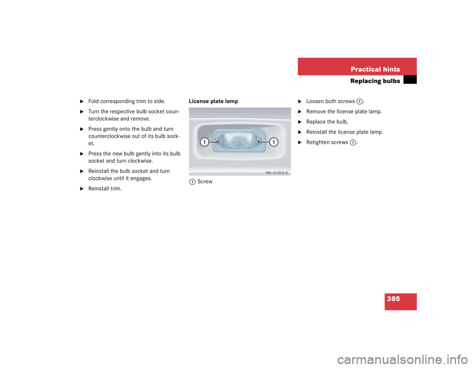 MERCEDES-BENZ SLK CLASS 2005  Owners Manual 385 Practical hints
Replacing bulbs

Fold corresponding trim to side.

Turn the respective bulb socket coun-
terclockwise and remove.

Press gently onto the bulb and turn 
counterclockwise out of i