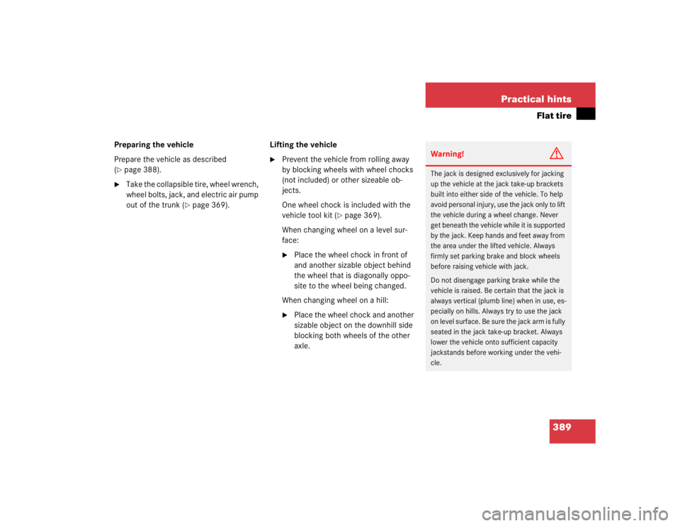 MERCEDES-BENZ SLK CLASS 2005  Owners Manual 389 Practical hints
Flat tire
Preparing the vehicle
Prepare the vehicle as described 
(page 388).

Take the collapsible tire, wheel wrench, 
wheel bolts, jack, and electric air pump 
out of the trun