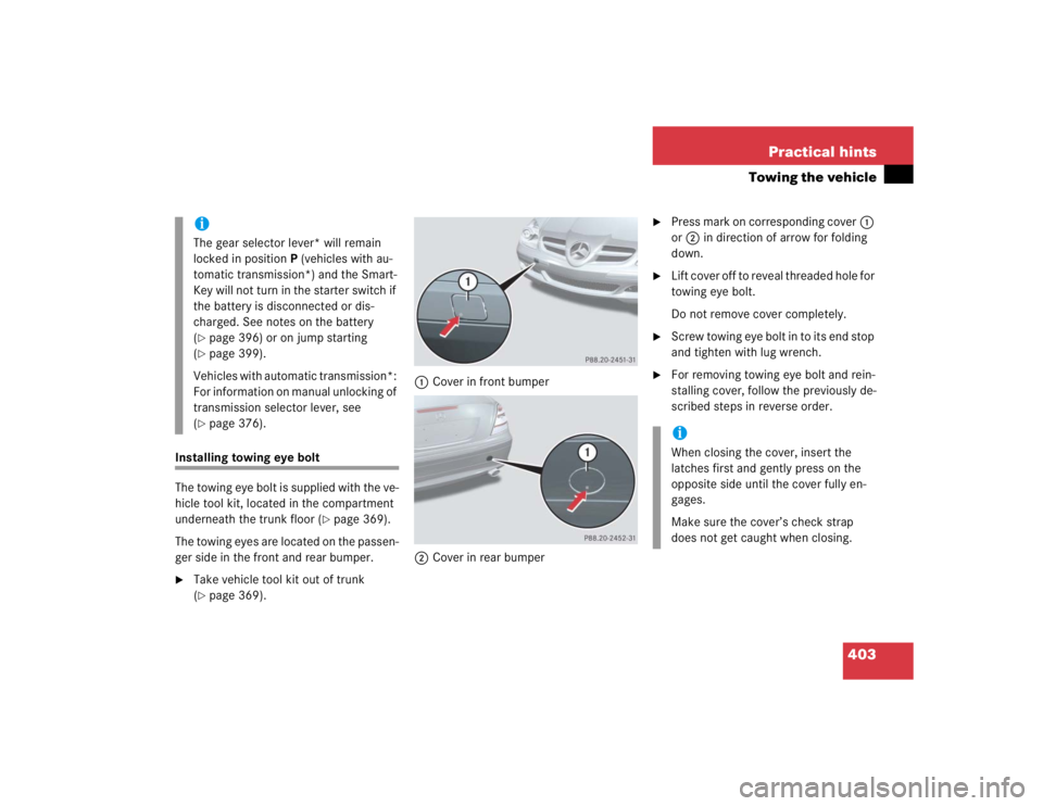 MERCEDES-BENZ SLK CLASS 2005  Owners Manual 403 Practical hints
Towing the vehicle
Installing towing eye bolt
The towing eye bolt is supplied with the ve-
hicle tool kit, located in the compartment 
underneath the trunk floor (
page 369).
The 