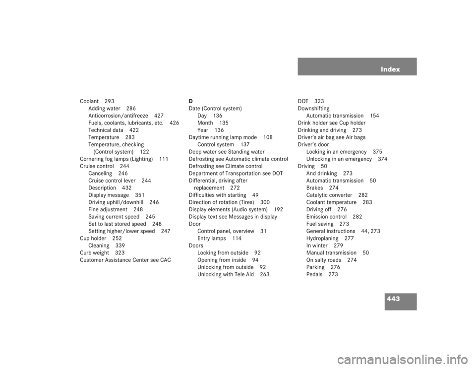 MERCEDES-BENZ SLK CLASS 2005 Owners Manual 443 Index
Coolant 293
Adding water 286
Anticorrosion/antifreeze 427
Fuels, coolants, lubricants, etc. 426
Technical data 422
Temperature 283
Temperature, checking 
(Control system) 122
Cornering fog l