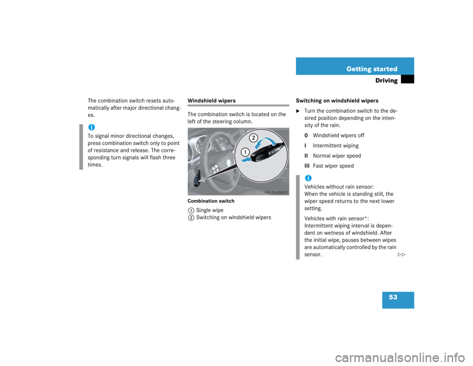 MERCEDES-BENZ SLK CLASS 2005 Workshop Manual 53 Getting started
Driving
The combination switch resets auto-
matically after major directional chang-
es.
Windshield wipers
The combination switch is located on the 
left of the steering column.Comb