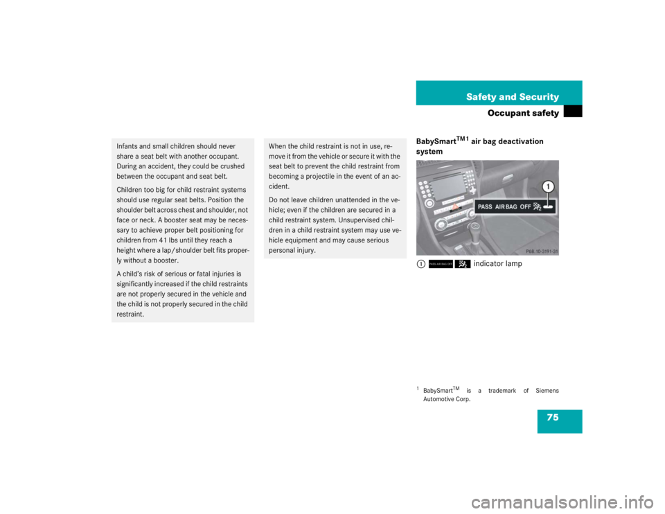 MERCEDES-BENZ SLK CLASS 2005 Manual PDF 75 Safety and Security
Occupant safety
BabySmart
TM1
 air bag deactivation 
system
175indicator lamp
Infants and small children should never 
share a seat belt with another occupant. 
During an accide