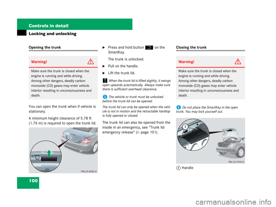 MERCEDES-BENZ SLK CLASS 2007  Owners Manual 100 Controls in detail
Locking and unlocking
Opening the trunk
You can open the trunk when if vehicle is 
stationary.
A minimum height clearance of 5.78 ft 
(1.76 m) is required to open the trunk lid.