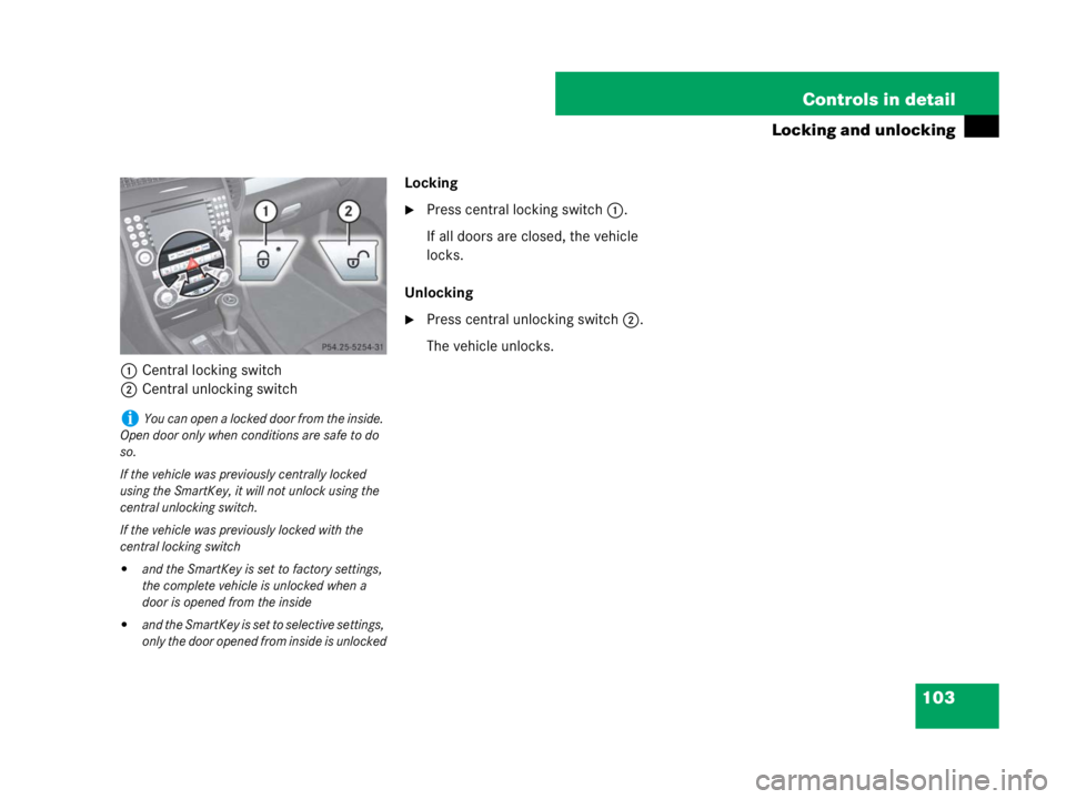 MERCEDES-BENZ SLK CLASS 2007  Owners Manual 103 Controls in detail
Locking and unlocking
1Central locking switch
2Central unlocking switchLocking
Press central locking switch1.
If all doors are closed, the vehicle 
locks.
Unlocking
Press cent
