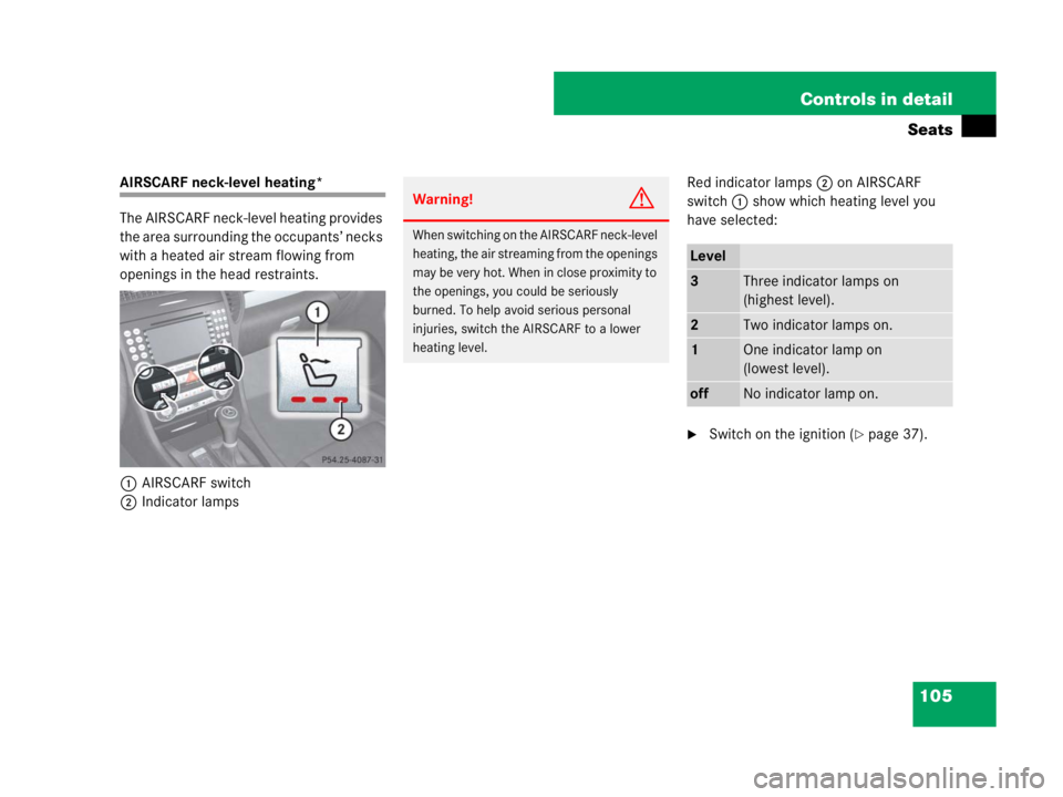 MERCEDES-BENZ SLK CLASS 2007  Owners Manual 105 Controls in detail
Seats
AIRSCARF neck-level heating*
The AIRSCARF neck-level heating provides 
the area surrounding the occupants’ necks 
with a heated air stream flowing from 
openings in the 