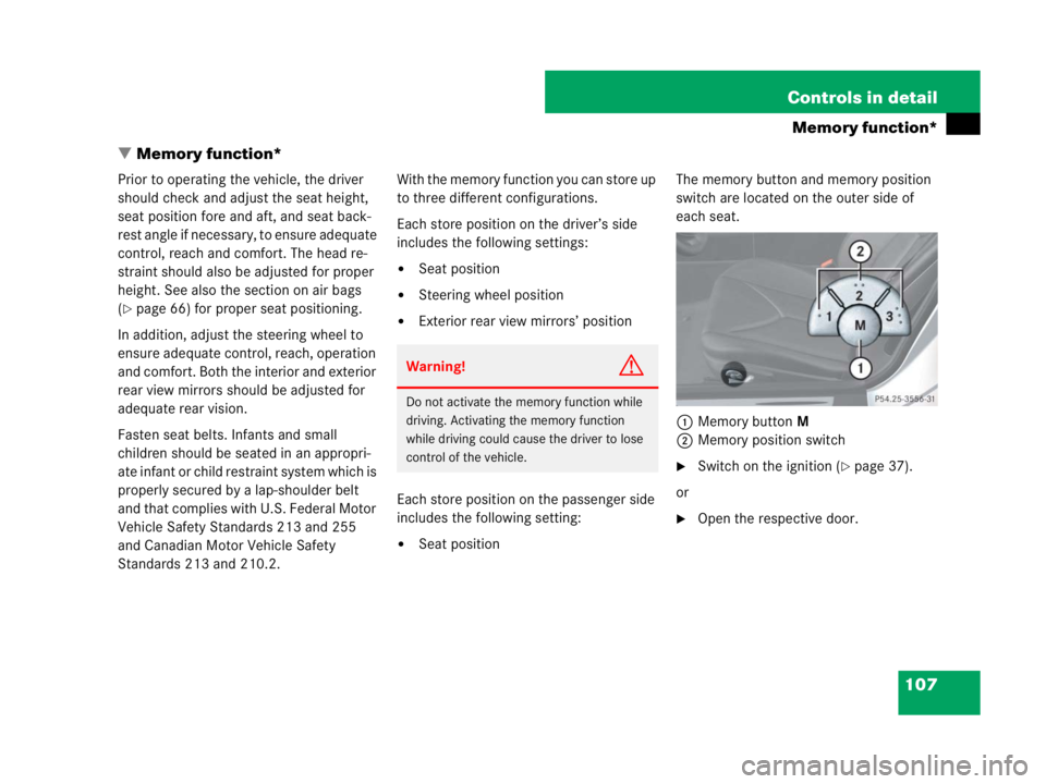 MERCEDES-BENZ SLK CLASS 2007  Owners Manual 107 Controls in detail
Memory function*
Memory function*
Prior to operating the vehicle, the driver 
should check and adjust the seat height, 
seat position fore and aft, and seat back-
rest angle if