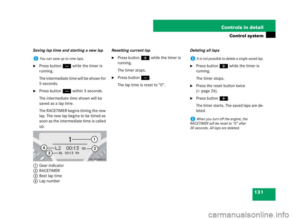 MERCEDES-BENZ SLK CLASS 2007  Owners Manual 131 Controls in detail
Control system
Saving lap time and starting a new lap
Press button ç while the timer is 
running.
The intermediate time will be shown for 
5 seconds.
Press button ç within 5