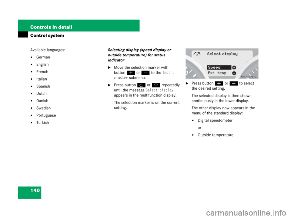 MERCEDES-BENZ SLK CLASS 2007  Owners Manual 140 Controls in detail
Control system
Available languages: 
German
English
French
Italian
Spanish
Dutch
Danish
Swedish
Portuguese
TurkishSelecting display (speed display or 
outside temperat