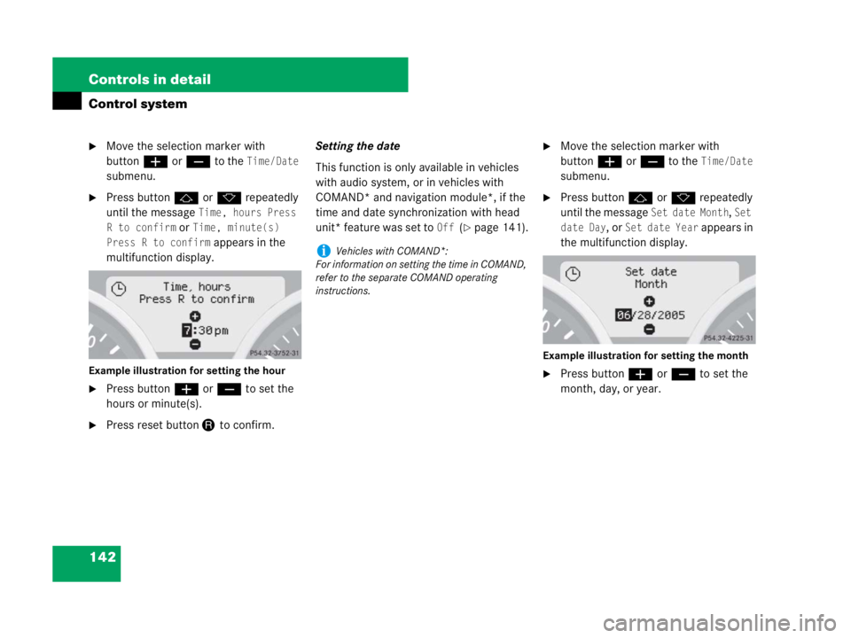 MERCEDES-BENZ SLK CLASS 2007  Owners Manual 142 Controls in detail
Control system
Move the selection marker with 
buttonæorç to the 
Time/Date 
submenu.
Press buttonjork repeatedly 
until the message 
Time, hours Press 
R to confirm
 or Tim