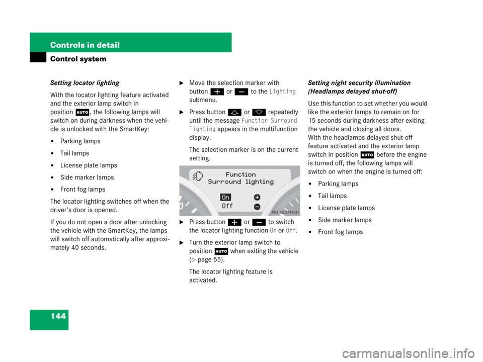 MERCEDES-BENZ SLK CLASS 2007  Owners Manual 144 Controls in detail
Control system
Setting locator lighting
With the locator lighting feature activated 
and the exterior lamp switch in 
positionU, the following lamps will 
switch on during darkn